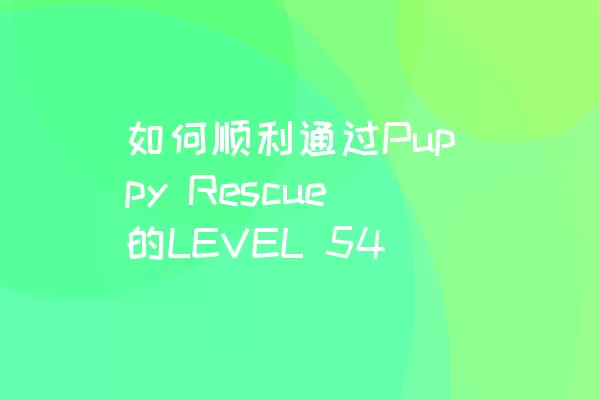 如何顺利通过Puppy Rescue的LEVEL 54