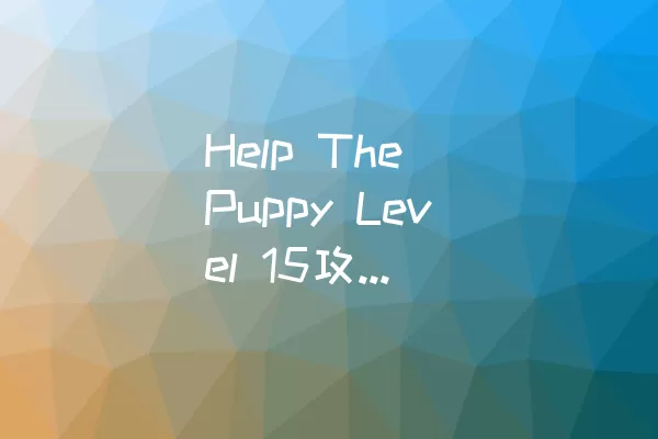 Help The Puppy Level 15攻略：逐步解决难题