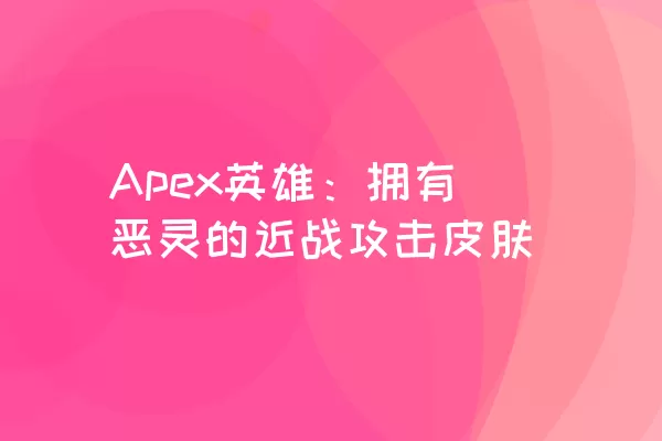 Apex英雄：拥有恶灵的近战攻击皮肤