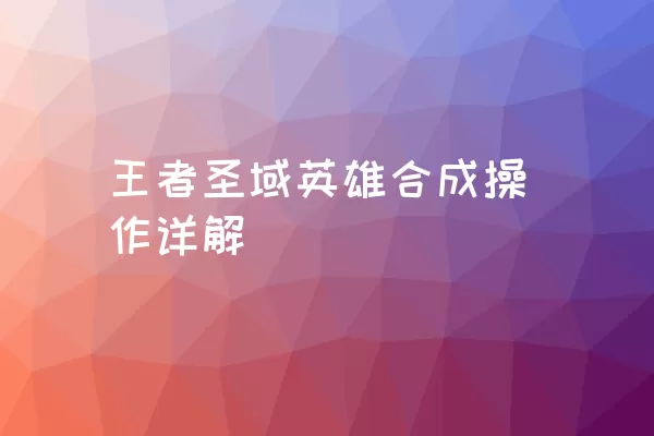 王者圣域英雄合成操作详解