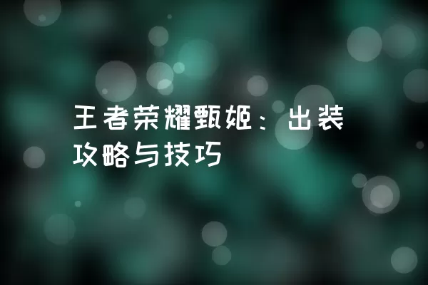 王者荣耀甄姬：出装攻略与技巧