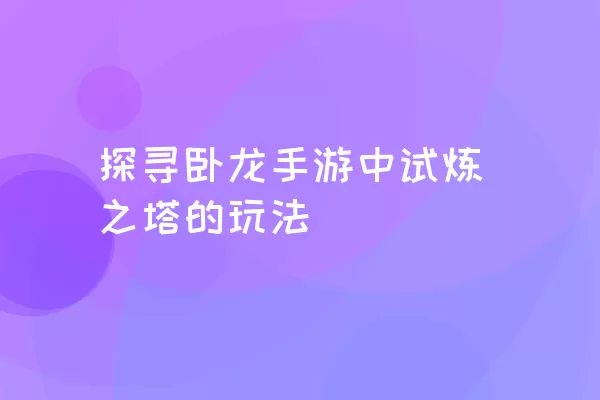 探寻卧龙手游中试炼之塔的玩法