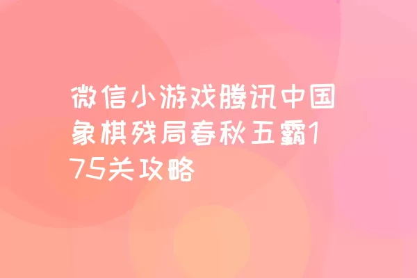微信小游戏腾讯中国象棋残局春秋五霸175关攻略