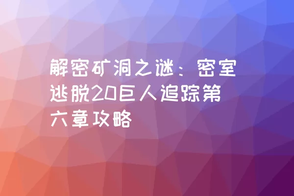 解密矿洞之谜：密室逃脱20巨人追踪第六章攻略