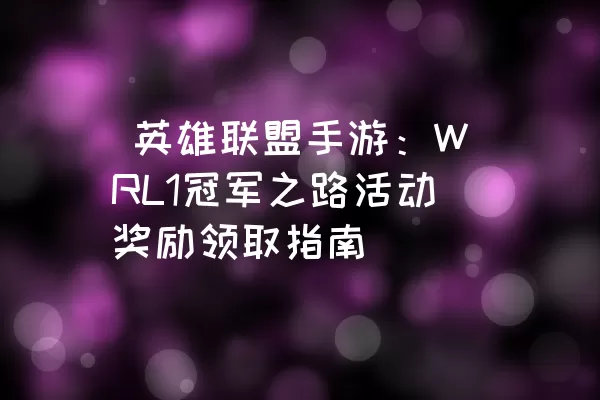  英雄联盟手游：WRL1冠军之路活动奖励领取指南