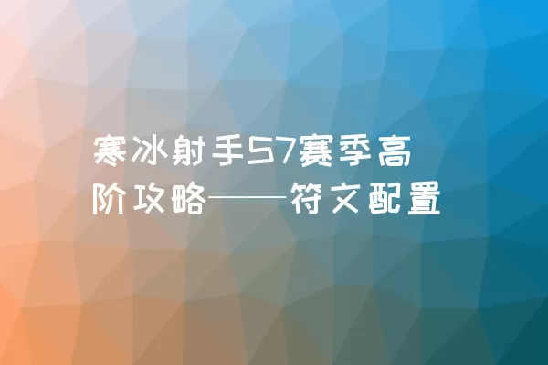 寒冰射手S7赛季高阶攻略——符文配置