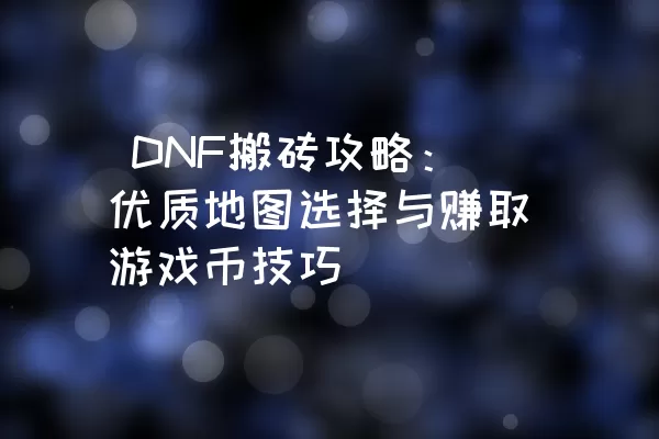  DNF搬砖攻略：优质地图选择与赚取游戏币技巧