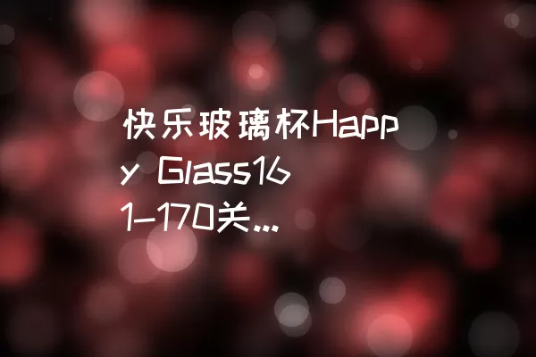 快乐玻璃杯Happy Glass161-170关卡攻略与技巧