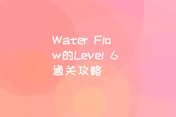 Water Flow的Level 6通关攻略