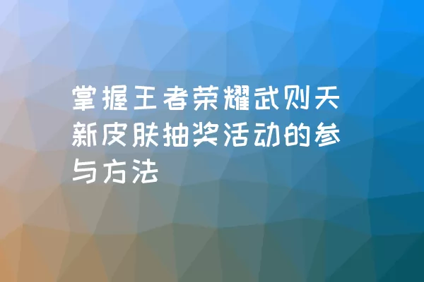 掌握王者荣耀武则天新皮肤抽奖活动的参与方法