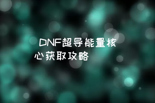  DNF超导能量核心获取攻略