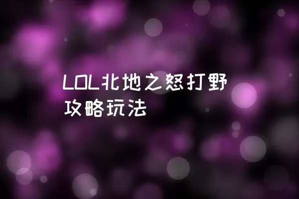 LOL北地之怒打野攻略玩法