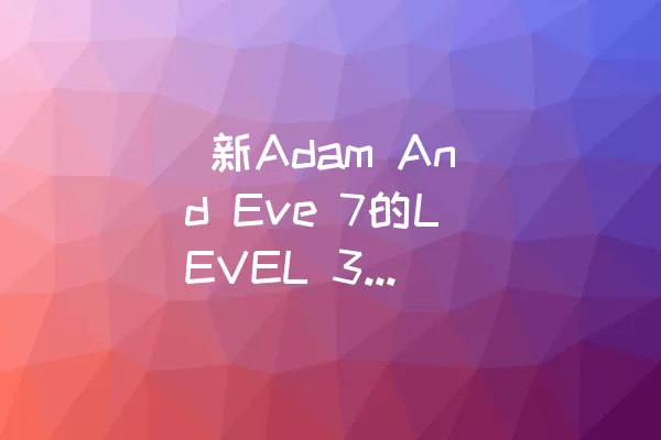  新Adam And Eve 7的LEVEL 37全攻略及通关技巧